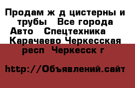 Продам ж/д цистерны и трубы - Все города Авто » Спецтехника   . Карачаево-Черкесская респ.,Черкесск г.